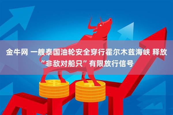 金牛网 一艘泰国油轮安全穿行霍尔木兹海峡 释放“非敌对船只”有限放行信号